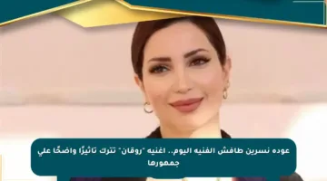 عودة نسرين طافش الفنية اليوم.. أغنية “روقان” تترك تأثيرًا واضحًا على جمهورها